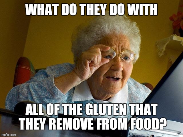 Grandma Finds The Internet Meme | WHAT DO THEY DO WITH ALL OF THE GLUTEN THAT THEY REMOVE FROM FOOD? | image tagged in memes,grandma finds the internet | made w/ Imgflip meme maker