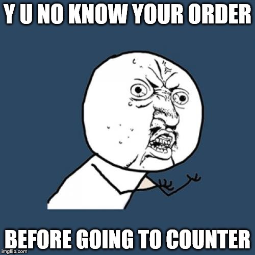 Y U No Meme | Y U NO KNOW YOUR ORDER; BEFORE GOING TO COUNTER | image tagged in memes,y u no | made w/ Imgflip meme maker