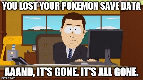 Aaaaand Its Gone Meme | YOU LOST YOUR POKEMON SAVE DATA; AAAND, IT'S GONE. IT'S ALL GONE. | image tagged in memes,aaaaand its gone | made w/ Imgflip meme maker