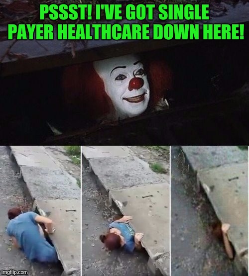Maybe he's Sanders in disguise | PSSST! I'VE GOT SINGLE PAYER HEALTHCARE DOWN HERE! | image tagged in pennywise,pennwise pickup lines | made w/ Imgflip meme maker