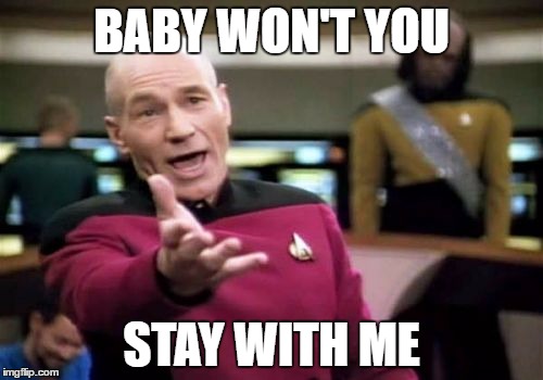 Picard Wtf | BABY WON'T YOU; STAY WITH ME | image tagged in memes,picard wtf | made w/ Imgflip meme maker
