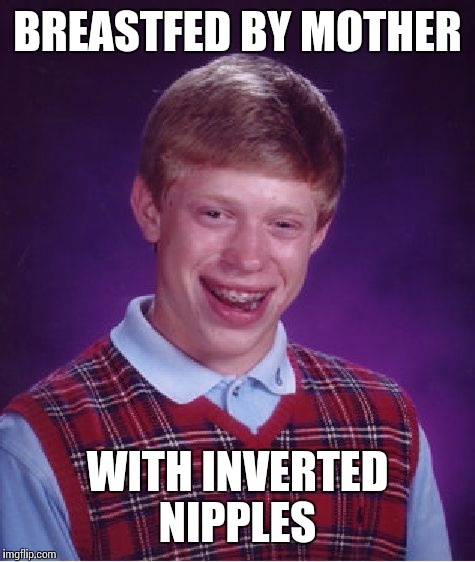 Bad Luck Brian | BREASTFED BY MOTHER; WITH INVERTED NIPPLES | image tagged in memes,bad luck brian | made w/ Imgflip meme maker