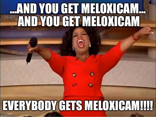 Oprah You Get A | ...AND YOU GET MELOXICAM... AND YOU GET MELOXICAM; EVERYBODY GETS MELOXICAM!!!! | image tagged in memes,oprah you get a | made w/ Imgflip meme maker