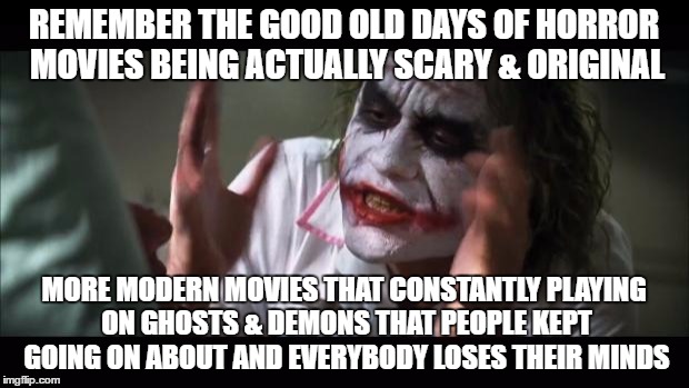 And everybody loses their minds | REMEMBER THE GOOD OLD DAYS OF HORROR MOVIES BEING ACTUALLY SCARY & ORIGINAL; MORE MODERN MOVIES THAT CONSTANTLY PLAYING ON GHOSTS & DEMONS THAT PEOPLE KEPT GOING ON ABOUT AND EVERYBODY LOSES THEIR MINDS | image tagged in memes,and everybody loses their minds | made w/ Imgflip meme maker
