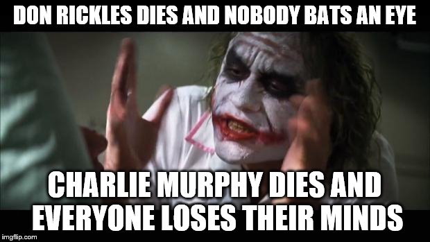 And everybody loses their minds Meme | DON RICKLES DIES AND NOBODY BATS AN EYE; CHARLIE MURPHY DIES AND EVERYONE LOSES THEIR MINDS | image tagged in memes,and everybody loses their minds | made w/ Imgflip meme maker