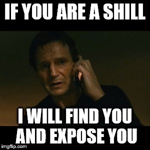 Liam Neeson Taken Meme | IF YOU ARE A SHILL; I WILL FIND YOU AND EXPOSE YOU | image tagged in memes,liam neeson taken | made w/ Imgflip meme maker