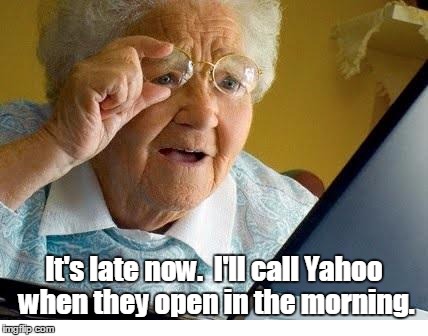 old lady at computer | It's late now.  I'll call Yahoo when they open in the morning. | image tagged in old lady at computer | made w/ Imgflip meme maker