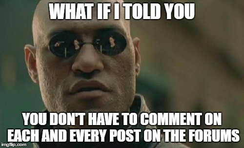 Matrix Morpheus Meme | WHAT IF I TOLD YOU; YOU DON'T HAVE TO COMMENT ON EACH AND EVERY POST ON THE FORUMS | image tagged in memes,matrix morpheus | made w/ Imgflip meme maker