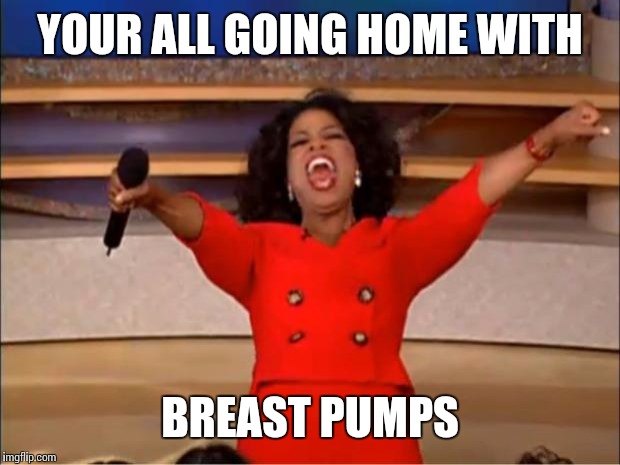 Oprah You Get A Meme | YOUR ALL GOING HOME WITH BREAST PUMPS | image tagged in memes,oprah you get a | made w/ Imgflip meme maker