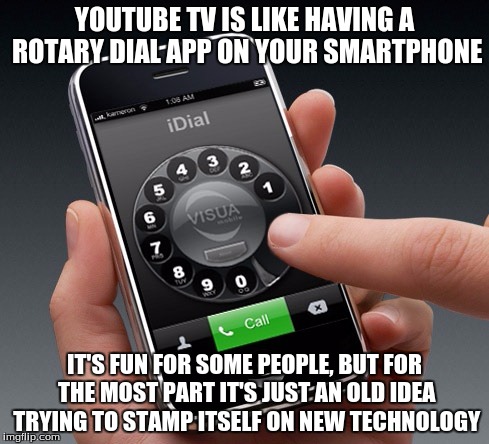We...Kinda Already Have Things Like That | YOUTUBE TV IS LIKE HAVING A ROTARY DIAL APP ON YOUR SMARTPHONE; IT'S FUN FOR SOME PEOPLE, BUT FOR THE MOST PART IT'S JUST AN OLD IDEA TRYING TO STAMP ITSELF ON NEW TECHNOLOGY | image tagged in memes,technology,youtube,smartphone,apps,tv | made w/ Imgflip meme maker