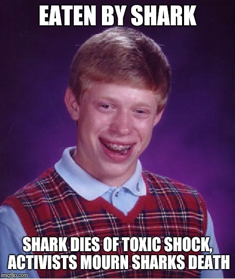 Did you hear Bad luck Brian killed a shark | EATEN BY SHARK; SHARK DIES OF TOXIC SHOCK, ACTIVISTS MOURN SHARKS DEATH | image tagged in memes,bad luck brian | made w/ Imgflip meme maker