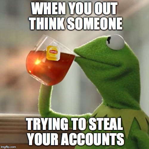 But That's None Of My Business Meme | WHEN YOU OUT THINK SOMEONE; TRYING TO STEAL YOUR ACCOUNTS | image tagged in memes,but thats none of my business,kermit the frog | made w/ Imgflip meme maker