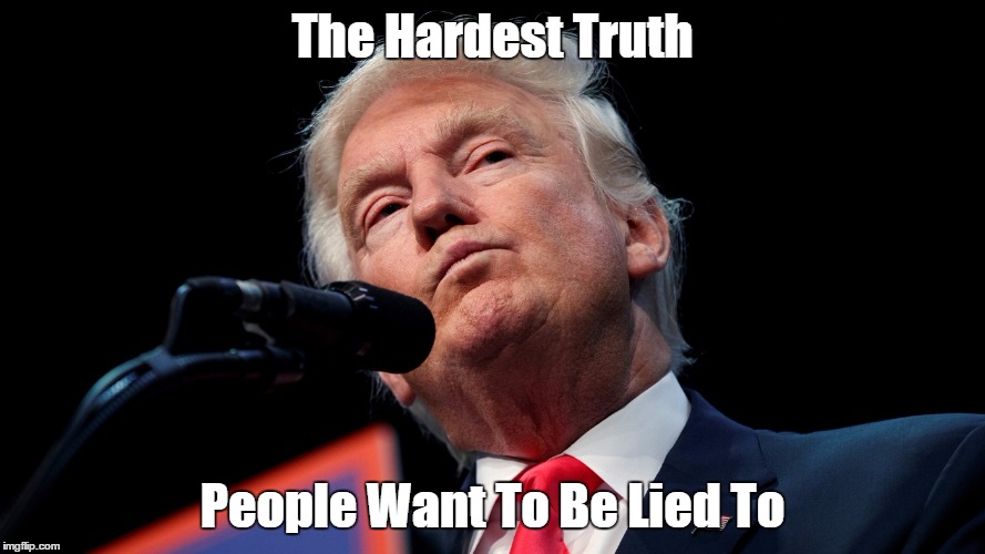 "The Hardest Truth" | The Hardest Truth; People Want To Be Lied To | image tagged in inconvenient truth,lies,people want lies,self-deception,dunning-kruger effect,the hardest truth | made w/ Imgflip meme maker