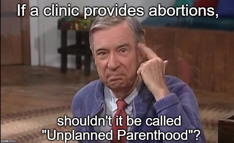 mr_rogers_good_to_be_curious | If a clinic provides abortions, shouldn't it be called "Unplanned Parenthood"? | image tagged in mr_rogers_good_to_be_curious | made w/ Imgflip meme maker