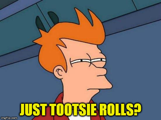 Futurama Fry Meme | JUST TOOTSIE ROLLS? | image tagged in memes,futurama fry | made w/ Imgflip meme maker