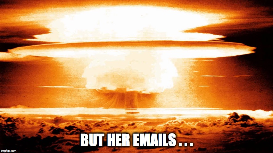 nuclear emails | BUT HER EMAILS . . . | image tagged in hillary emails | made w/ Imgflip meme maker