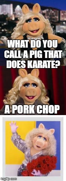 Bad Pun Miss Piggy | WHAT DO YOU CALL A PIG THAT DOES KARATE? A PORK CHOP | image tagged in bad pun,miss piggy | made w/ Imgflip meme maker