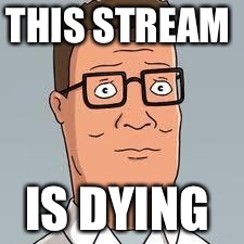 Hank Hill | THIS STREAM; IS DYING | image tagged in hank hill | made w/ Imgflip meme maker