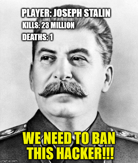 Hacker Stalin | PLAYER: JOSEPH STALIN; KILLS: 23 MILLION; DEATHS: 1; WE NEED TO BAN THIS HACKER!!! | image tagged in hypocrite stalin | made w/ Imgflip meme maker