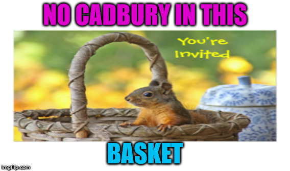 NO CADBURY IN THIS; BASKET | made w/ Imgflip meme maker