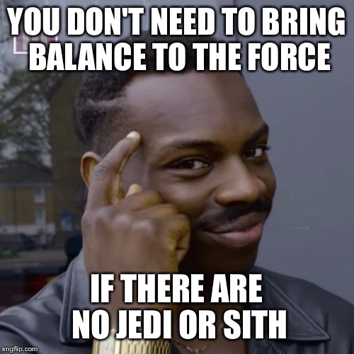 YOU DON'T NEED TO BRING BALANCE TO THE FORCE; IF THERE ARE NO JEDI OR SITH | image tagged in jedi,star wars | made w/ Imgflip meme maker