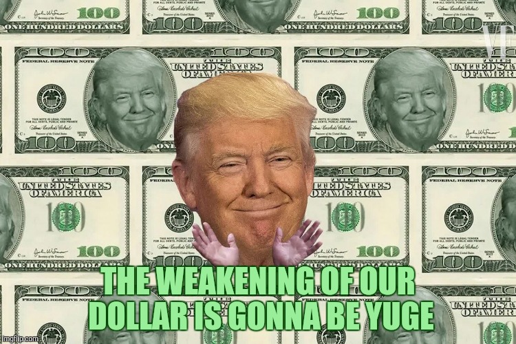 THE WEAKENING OF OUR DOLLAR IS GONNA BE YUGE | made w/ Imgflip meme maker