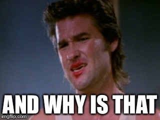 Jack burton | AND WHY IS THAT | image tagged in jack burton | made w/ Imgflip meme maker