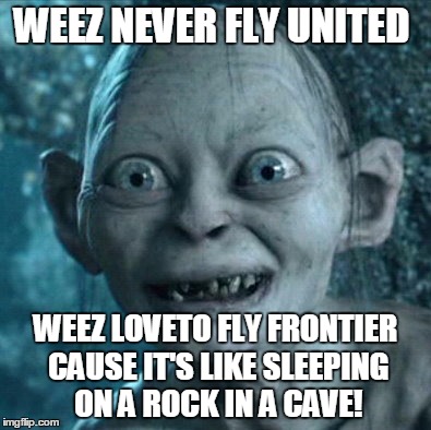 Gollum | WEEZ NEVER FLY UNITED; WEEZ LOVETO FLY FRONTIER CAUSE IT'S LIKE SLEEPING ON A ROCK IN A CAVE! | image tagged in memes,gollum | made w/ Imgflip meme maker