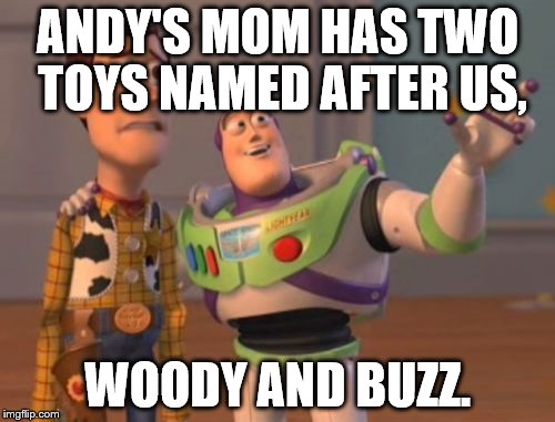 X, X Everywhere Meme | ANDY'S MOM HAS TWO TOYS
NAMED AFTER US, WOODY AND BUZZ. | image tagged in memes,x x everywhere | made w/ Imgflip meme maker