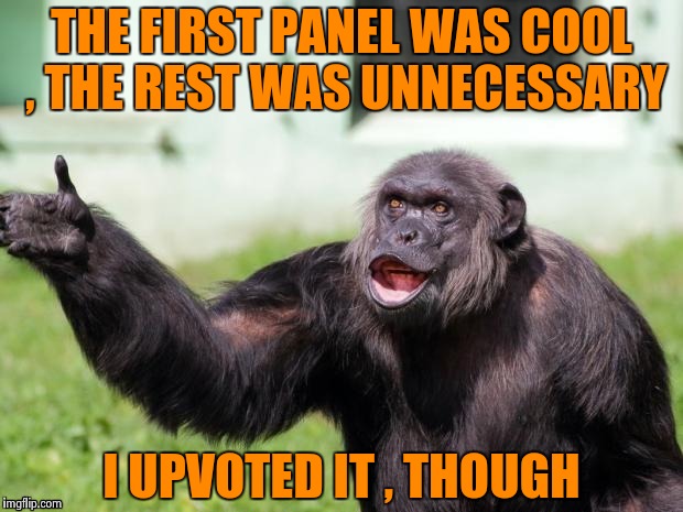 Gorilla your dreams | THE FIRST PANEL WAS COOL , THE REST WAS UNNECESSARY I UPVOTED IT , THOUGH | image tagged in gorilla your dreams | made w/ Imgflip meme maker