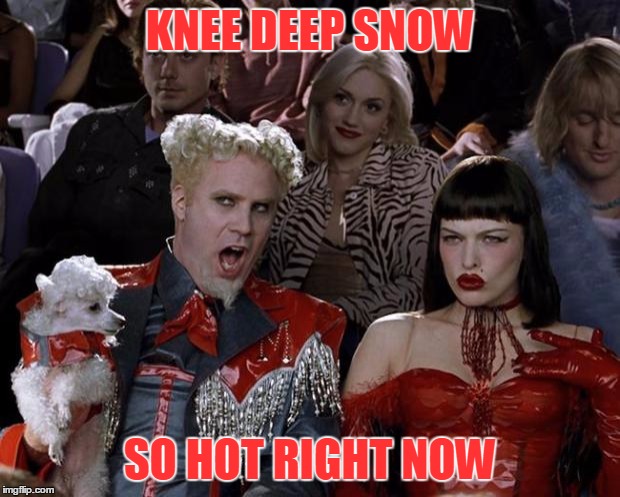 Mugatu So Hot Right Now Meme | KNEE DEEP SNOW SO HOT RIGHT NOW | image tagged in memes,mugatu so hot right now | made w/ Imgflip meme maker