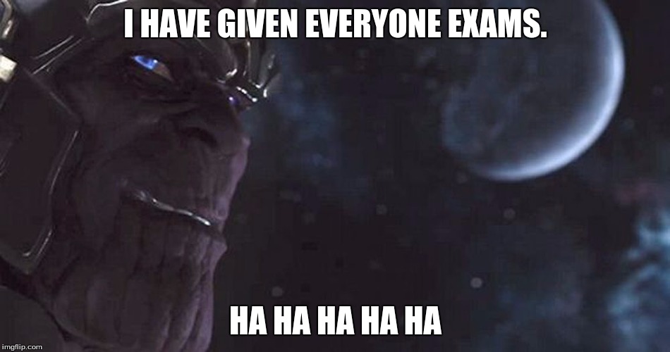 Thanos | I HAVE GIVEN EVERYONE EXAMS. HA HA HA HA HA | image tagged in thanos | made w/ Imgflip meme maker