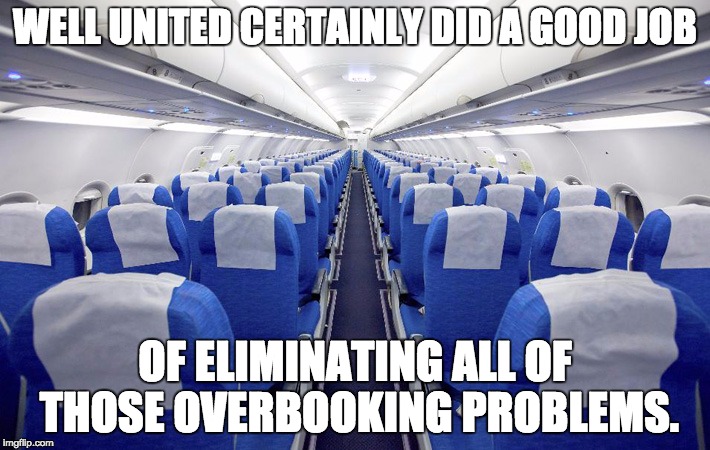 No more overbooking problems. | WELL UNITED CERTAINLY DID A GOOD JOB; OF ELIMINATING ALL OF THOSE OVERBOOKING PROBLEMS. | image tagged in united airlines | made w/ Imgflip meme maker