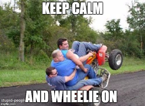 KEEP CALM; AND WHEELIE ON | image tagged in memes | made w/ Imgflip meme maker