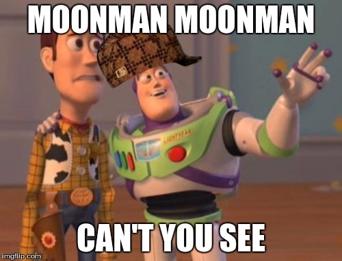 X, X Everywhere | MOONMAN MOONMAN; CAN'T YOU SEE | image tagged in memes,x x everywhere,scumbag | made w/ Imgflip meme maker