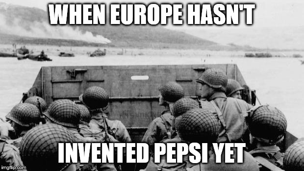 WW2 | WHEN EUROPE HASN'T; INVENTED PEPSI YET | image tagged in ww2 | made w/ Imgflip meme maker