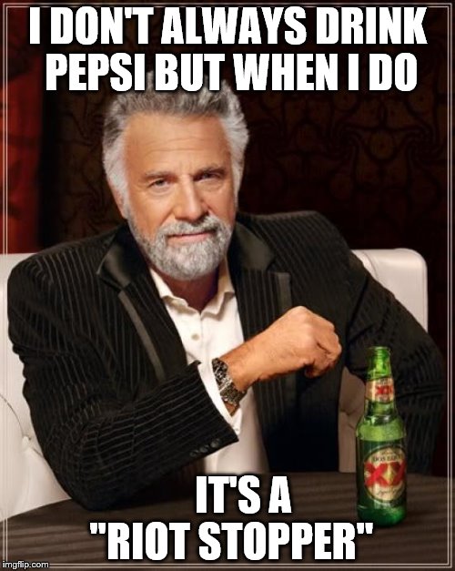 The Most Interesting Man In The World Meme | I DON'T ALWAYS DRINK PEPSI BUT WHEN I DO; IT'S A "RIOT STOPPER" | image tagged in memes,the most interesting man in the world | made w/ Imgflip meme maker