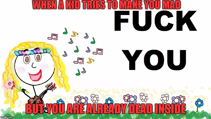 WHEN A KID TRIES TO MAKE YOU MAD; BUT YOU ARE ALREADY DEAD INSIDE | image tagged in kids | made w/ Imgflip meme maker