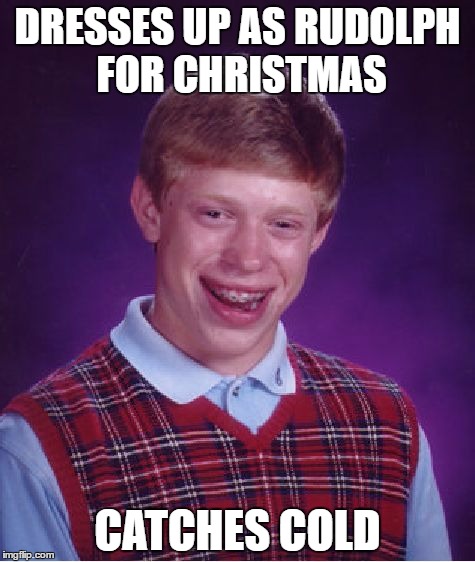 Bad Luck Brian | DRESSES UP AS RUDOLPH FOR CHRISTMAS; CATCHES COLD | image tagged in memes,bad luck brian | made w/ Imgflip meme maker