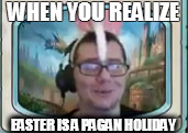  WHEN YOU REALIZE; EASTER IS A PAGAN HOLIDAY | made w/ Imgflip meme maker