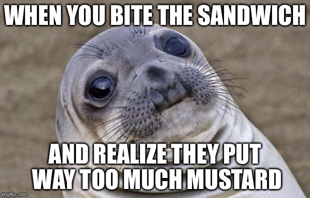 Awkward Moment Sealion | WHEN YOU BITE THE SANDWICH; AND REALIZE THEY PUT WAY TOO MUCH MUSTARD | image tagged in memes,awkward moment sealion | made w/ Imgflip meme maker