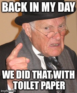 Back In My Day Meme | BACK IN MY DAY WE DID THAT WITH TOILET PAPER | image tagged in memes,back in my day | made w/ Imgflip meme maker