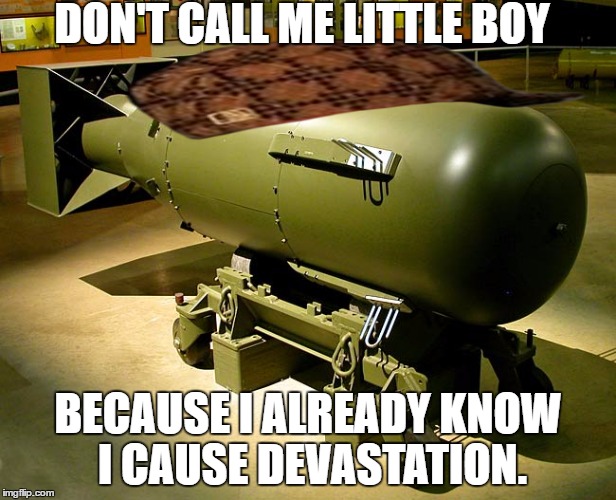 DON'T CALL ME LITTLE BOY; BECAUSE I ALREADY KNOW I CAUSE DEVASTATION. | image tagged in bomb meme,scumbag | made w/ Imgflip meme maker
