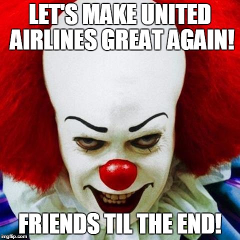 http://cdn.mamamia.com.au/wp-content/uploads/2013/05/PWtheClown. | LET'S MAKE UNITED AIRLINES GREAT AGAIN! FRIENDS TIL THE END! | image tagged in http//cdnmamamiacomau/wp-content/uploads/2013/05/pwtheclown | made w/ Imgflip meme maker