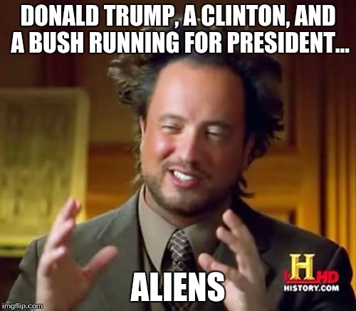 Ancient Aliens | DONALD TRUMP, A CLINTON, AND A BUSH RUNNING FOR PRESIDENT... ALIENS | image tagged in memes,ancient aliens | made w/ Imgflip meme maker