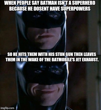 Batman Smiles | WHEN PEOPLE SAY BATMAN ISN'T A SUPERHERO BECAUSE HE DOSENT HAVE SUPERPOWERS; SO HE HITS THEM WITH HIS STUN GUN THEN LEAVES THEM IN THE WAKE OF THE BATMOBILE'S JET EXHAUST. | image tagged in memes,batman smiles | made w/ Imgflip meme maker