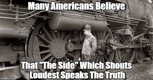 Many Americans Believe That "The Side" Which Shouts Loudest Speaks The Truth | made w/ Imgflip meme maker