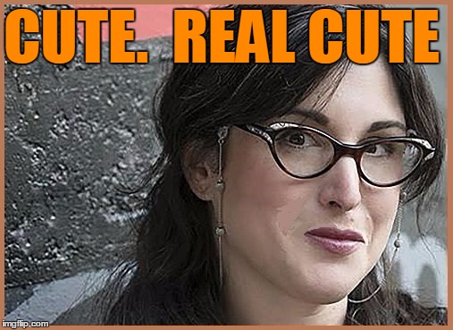 feminist Zeisler | CUTE.  REAL CUTE | image tagged in feminist zeisler | made w/ Imgflip meme maker