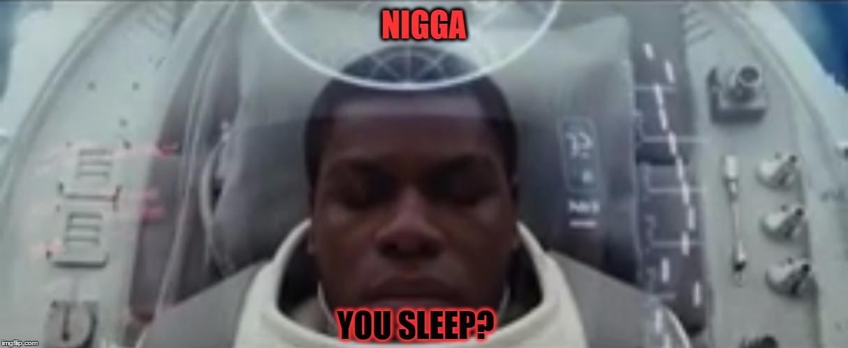 Nigga, you sleep?  | NIGGA; YOU SLEEP? | image tagged in the last jedi,thelastjedi,star wars,disney,lucasfilm,finn | made w/ Imgflip meme maker