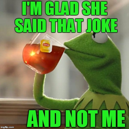 But That's None Of My Business Meme | I'M GLAD SHE SAID THAT JOKE AND NOT ME | image tagged in memes,but thats none of my business,kermit the frog | made w/ Imgflip meme maker
